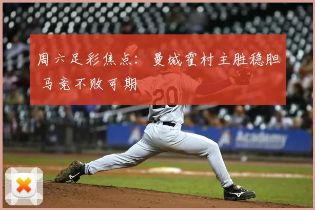 周六足彩焦点：曼城霍村主胜稳胆 马竞不败可期