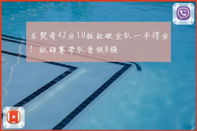 东契奇42分10板狂砍全队一半得分！欧锦赛带队晋级8强