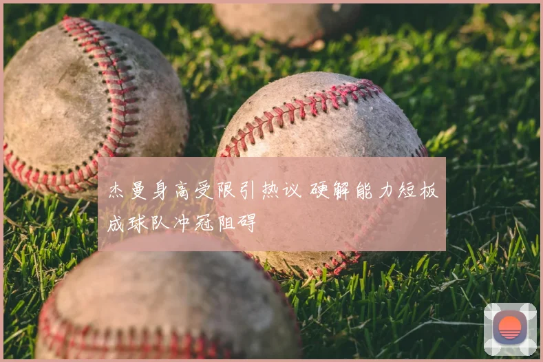 杰曼身高受限引热议 硬解能力短板成球队冲冠阻碍