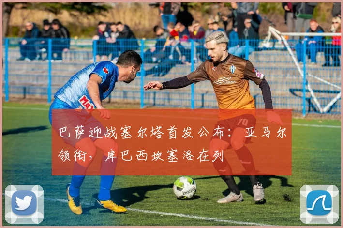 巴萨迎战塞尔塔首发公布：亚马尔领衔，库巴西坎塞洛在列