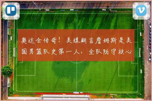 奥运会传奇！美媒断言詹姆斯是美国男篮队史第一人，全队防守核心