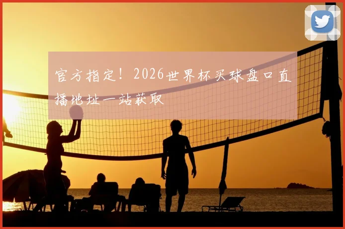 官方指定！2026世界杯买球盘口直播地址一站获取