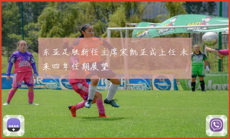 东亚足联新任主席宋凯正式上任 未来四年任期展望