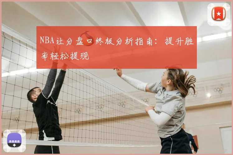 NBA让分盘口终极分析指南：提升胜率轻松提现
