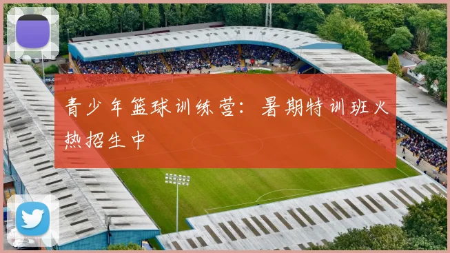 青少年篮球训练营：暑期特训班火热招生中