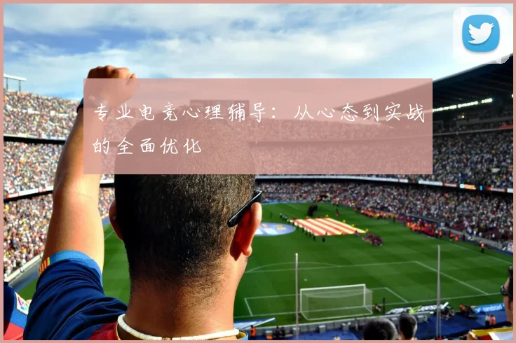 专业电竞心理辅导：从心态到实战的全面优化