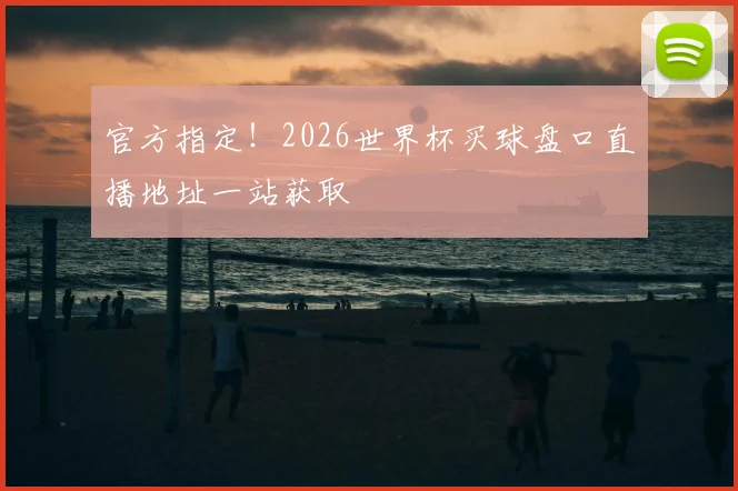 官方指定！2026世界杯买球盘口直播地址一站获取