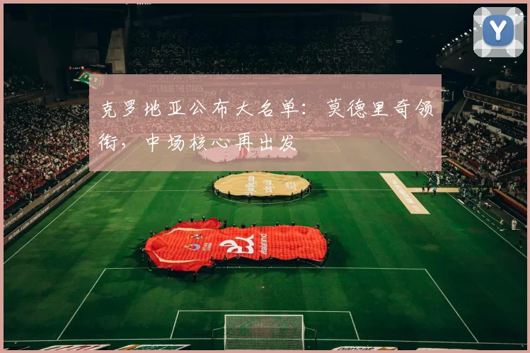 克罗地亚公布大名单:莫德里奇领衔,中场核心再出发