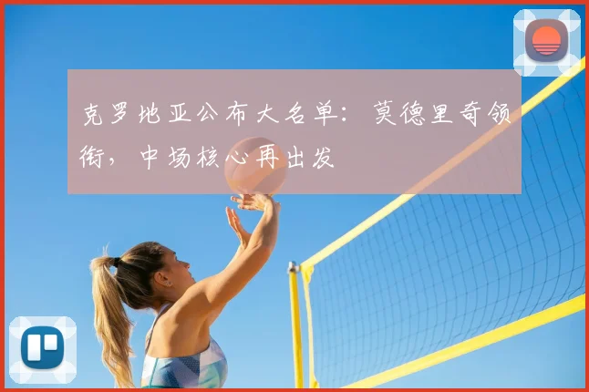 克罗地亚公布大名单:莫德里奇领衔,中场核心再出发
