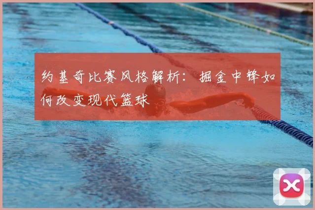 约基奇比赛风格解析：掘金中锋如何改变现代篮球