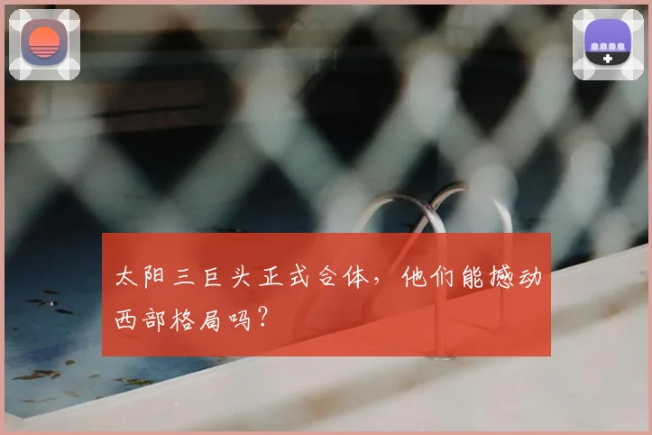 太阳三巨头正式合体，他们能撼动西部格局吗？