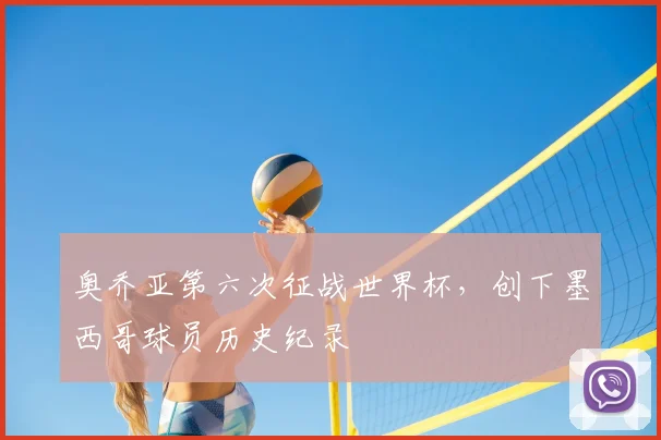 奥乔亚第六次征战世界杯，创下墨西哥球员历史纪录