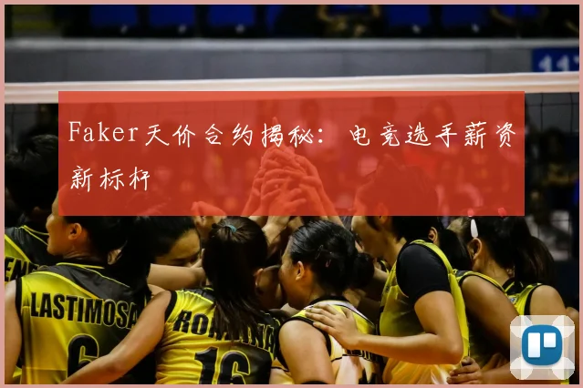 Faker天价合约揭秘：电竞选手薪资新标杆