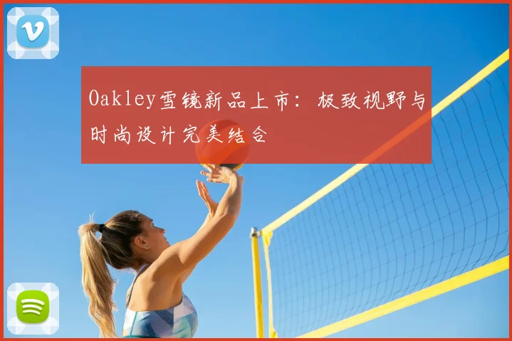 Oakley雪镜新品上市：极致视野与时尚设计完美结合