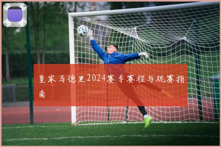 皇家马德里2024赛季赛程与观赛指南