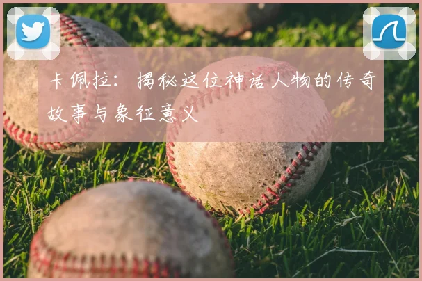卡佩拉：揭秘这位神话人物的传奇故事与象征意义