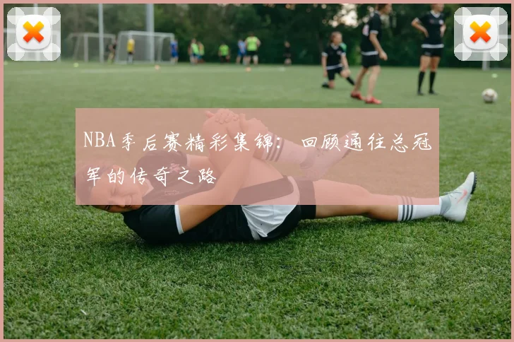 NBA季后赛精彩集锦：回顾通往总冠军的传奇之路