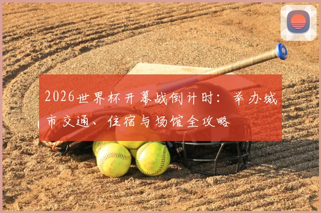 2026世界杯开幕战倒计时：举办城市交通、住宿与场馆全攻略