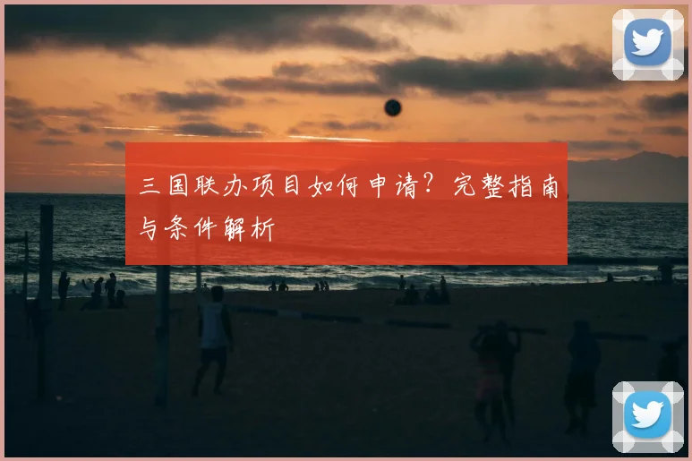 三国联办项目如何申请?完整指南与条件解析